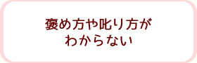 褒め方や𠮟り方がわからない