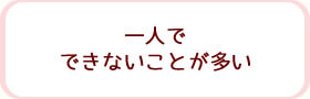 一人でできないことが多い