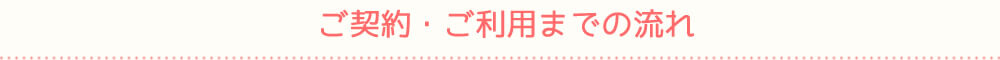 ご契約・ご利用までの流れ